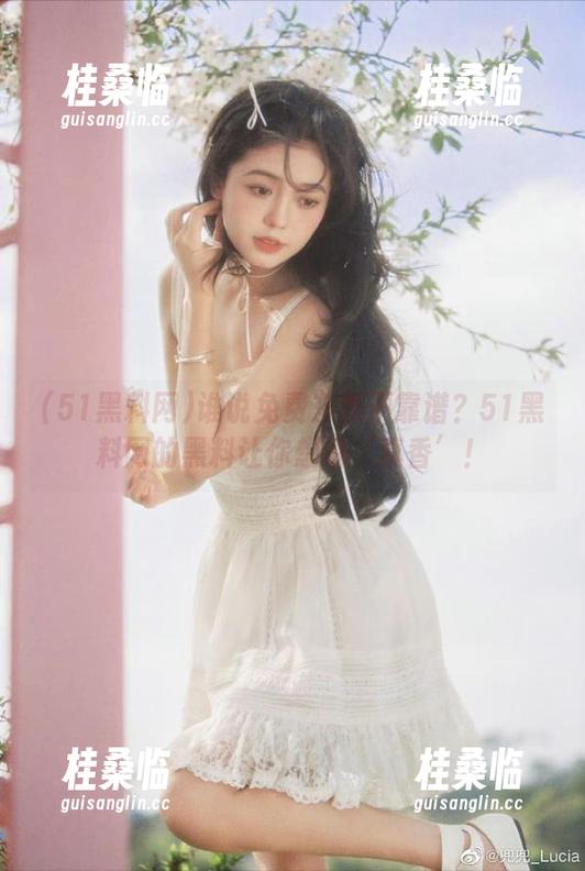 谁说免费东西不靠谱？51黑料网的黑料让你想说‘真香’！