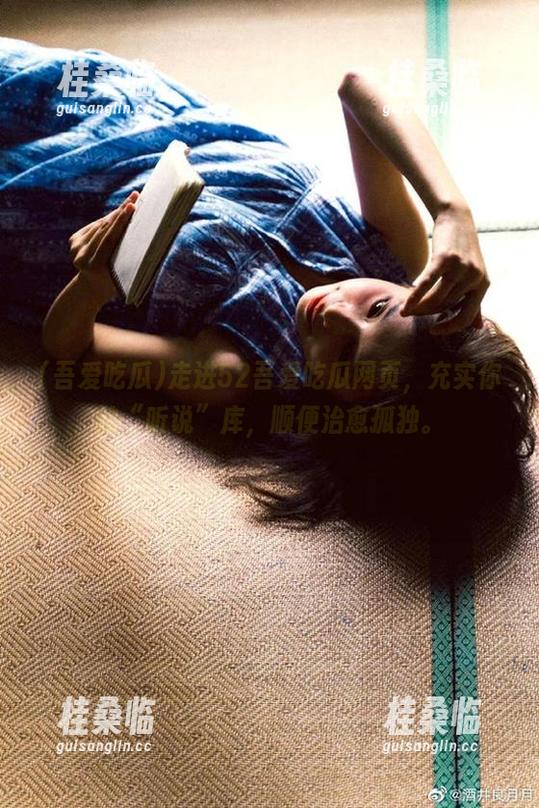 走进52吾爱吃瓜网页，充实你的“听说”库，顺便治愈孤独。